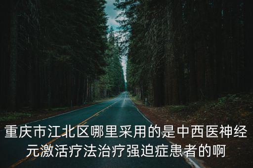 重慶市江北區哪里采用的是中西醫神經元激活療法治療強迫癥患者的啊