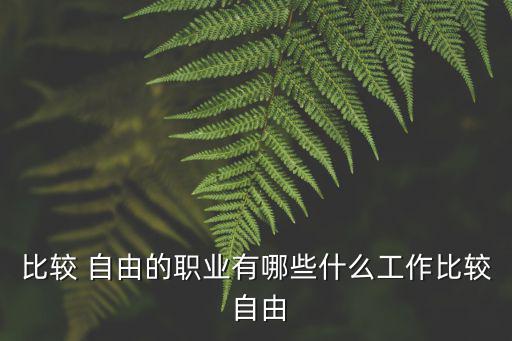 比較 自由的職業(yè)有哪些什么工作比較 自由