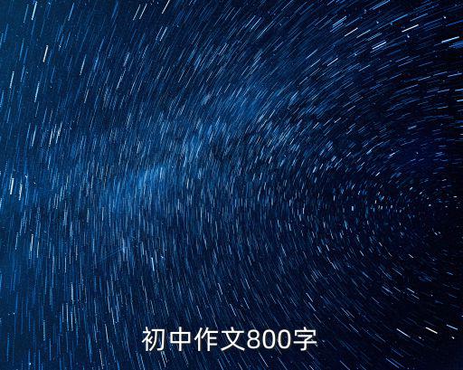 初中800字作文，初中生800字作文