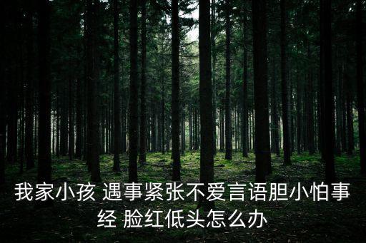 我家小孩 遇事緊張不愛言語膽小怕事經 臉紅低頭怎么辦