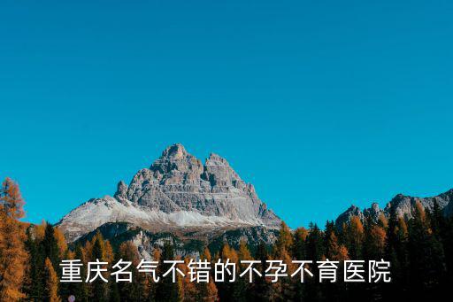 重慶名氣不錯的不孕不育醫院