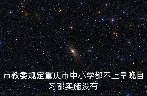 市教委規(guī)定重慶市中小學(xué)都不上早晚自習(xí)都實施沒有