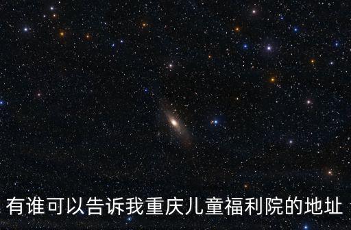 有誰可以告訴我重慶兒童福利院的地址