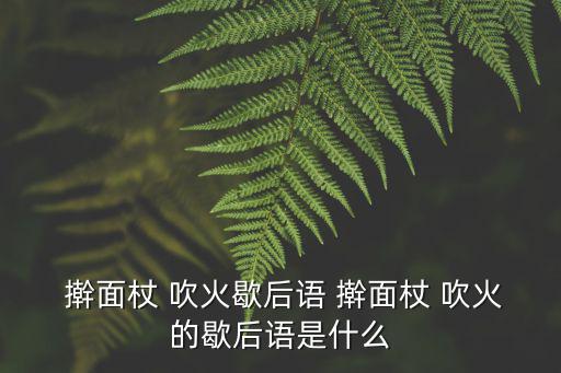搟面杖吹火,搟面杖吹火嗎?