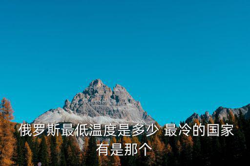  俄羅斯最低溫度是多少 最冷的國家有是那個
