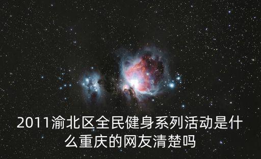 2011渝北區全民健身系列活動是什么重慶的網友清楚嗎