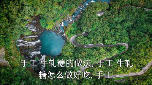  手工 牛軋糖的做法, 手工 牛軋糖怎么做好吃, 手工