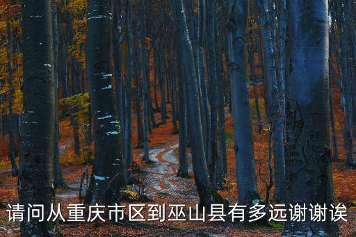 重慶市至巫山縣距離，請問從重慶市區(qū)到巫山縣有多遠謝謝誒