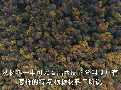 從材料一中可以看出西周的分封制具有怎樣的特點(diǎn) 根據(jù)材料二所說