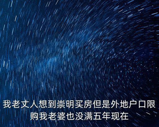 我老丈人想到崇明買房但是外地戶口限購我老婆也沒滿五年現在