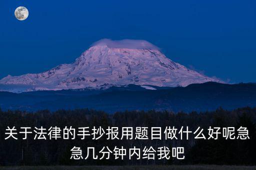 關于法律的手抄報用題目做什么好呢急急幾分鐘內(nèi)給我吧