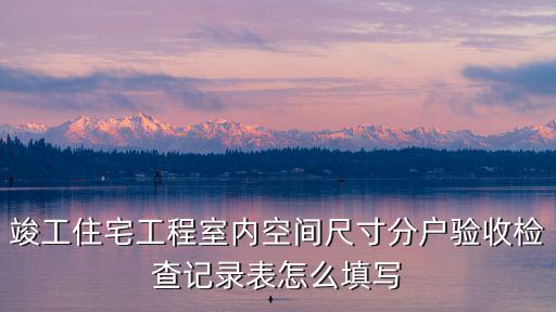 竣工住宅工程室內空間尺寸分戶驗收檢查記錄表怎么填寫