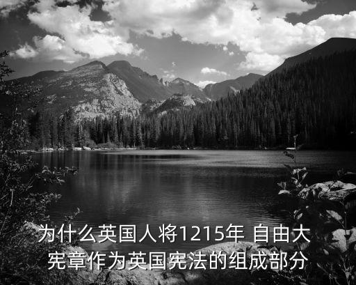 為什么英國人將1215年 自由大 憲章作為英國憲法的組成部分