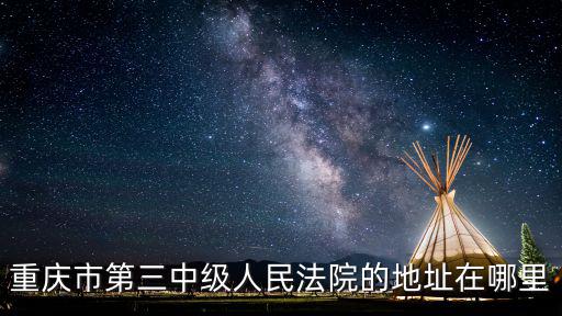 重慶市開州區三中社區五號院，重慶市第三中級人民法院的地址在哪里