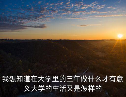 我想知道在大學里的三年做什么才有意義大學的生活又是怎樣的