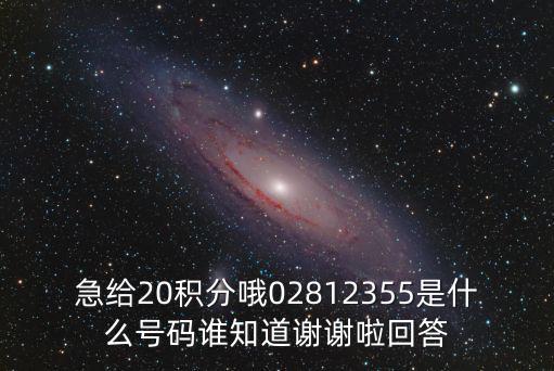 急給20積分哦02812355是什么號碼誰知道謝謝啦回答