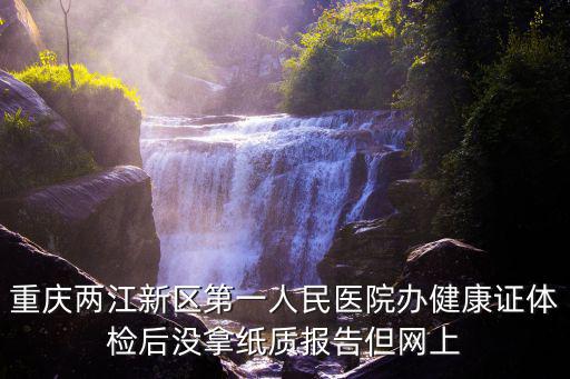 重慶兩江新區第一人民醫院辦健康證體檢后沒拿紙質報告但網上