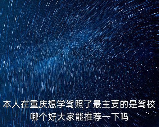 本人在重慶想學(xué)駕照了最主要的是駕校哪個(gè)好大家能推薦一下嗎