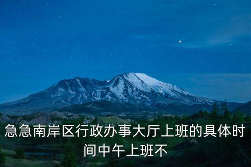 急急南岸區行政辦事大廳上班的具體時間中午上班不