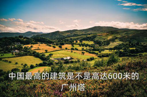中國最高的建筑是不是高達600米的廣州塔