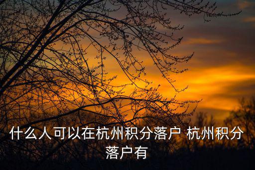 什么人可以在杭州積分落戶 杭州積分落戶有