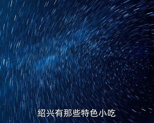 紹興特色美食，紹興有那些特色小吃