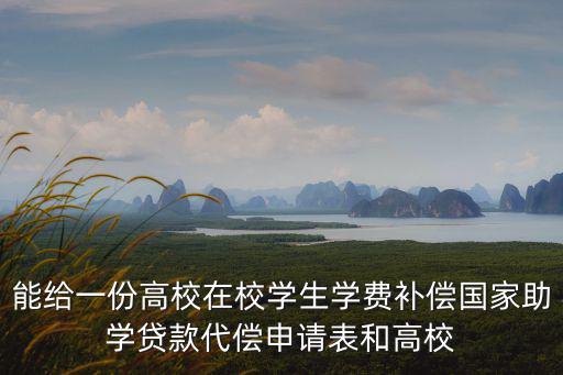 能給一份高校在校學生學費補償國家助學貸款代償申請表和高校
