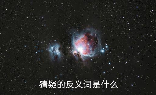  猜疑的反義詞是什么