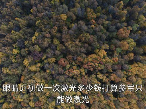 眼睛近視做一次激光多少錢打算參軍只能做激光
