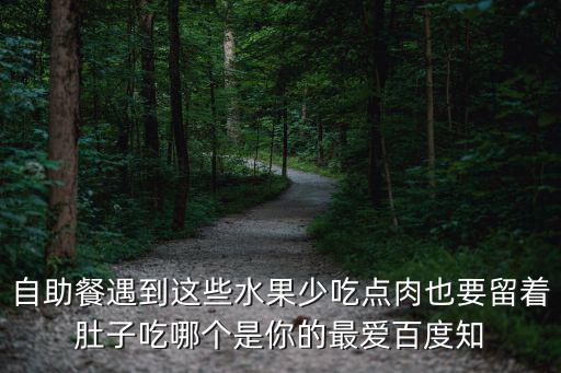 自助餐遇到這些水果少吃點肉也要留著肚子吃哪個是你的最愛百度知