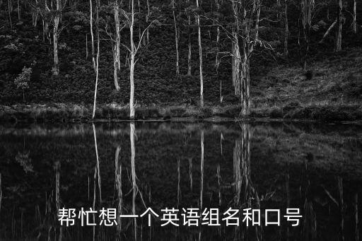幫忙想一個(gè)英語(yǔ)組名和口號(hào)