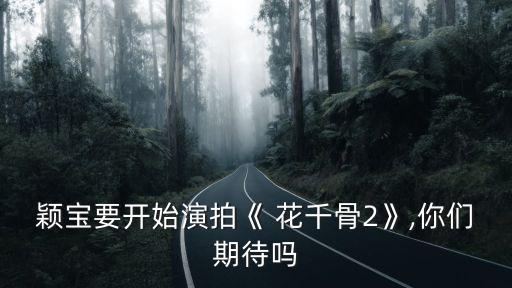 穎寶要開始演拍《 花千骨2》,你們期待嗎