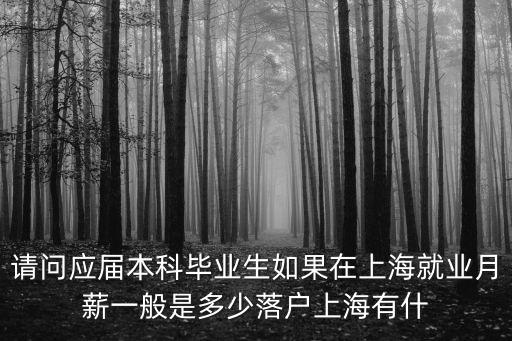 請問應屆本科畢業(yè)生如果在上海就業(yè)月薪一般是多少落戶上海有什
