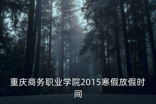重慶商務(wù)職業(yè)學(xué)院2015寒假放假時(shí)間