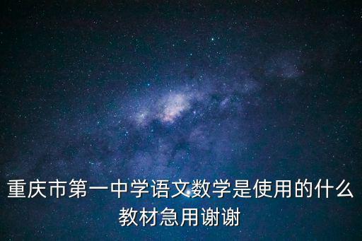 重慶市第一中學語文數學是使用的什么教材急用謝謝