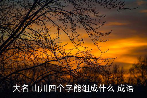山川四字成語,山川大川辨析:四川不能寫川