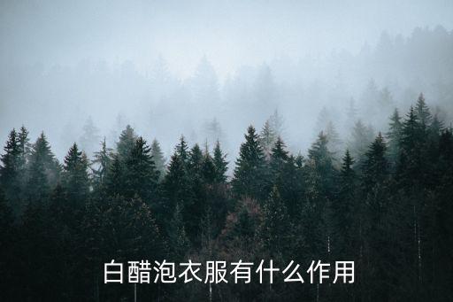  白醋泡衣服有什么作用