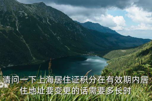 請(qǐng)問(wèn)一下上海居住證積分在有效期內(nèi)居住地址要變更的話(huà)需要多長(zhǎng)時(shí)