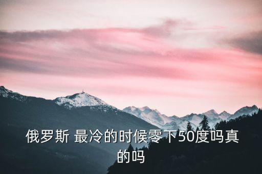  俄羅斯 最冷的時候零下50度嗎真的嗎