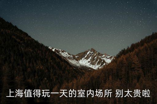 上海值得玩一天的室內場所 別太貴啦