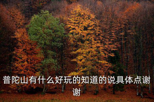 普陀山有什么好玩的知道的說具體點謝謝