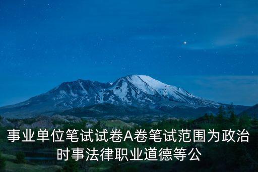 事業單位筆試試卷A卷筆試范圍為政治時事法律職業道德等公