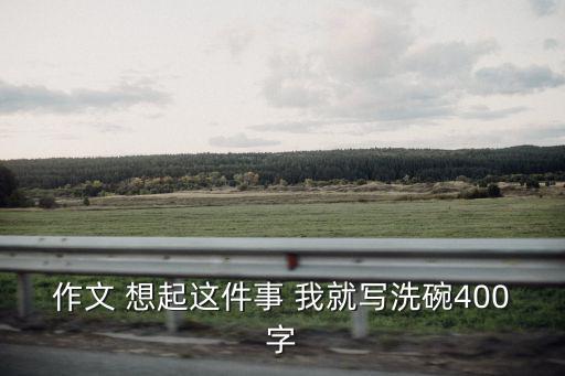 洗碗作文400字，第一次洗碗的作文400字急急急