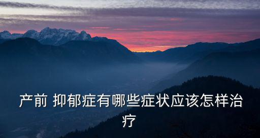  產前 抑郁癥有哪些癥狀應該怎樣治療