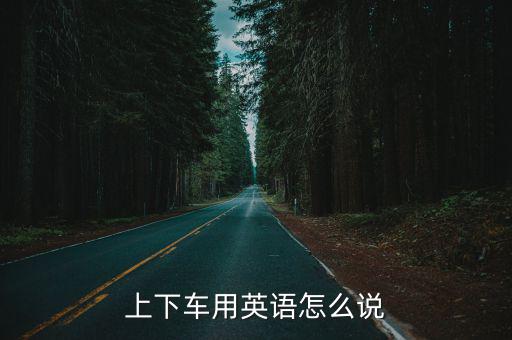 上車下車英語，上下車用英語怎么說