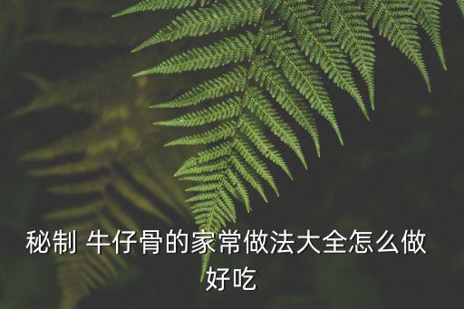 牛仔骨怎么做好吃,牛仔骨怎么做好吃!