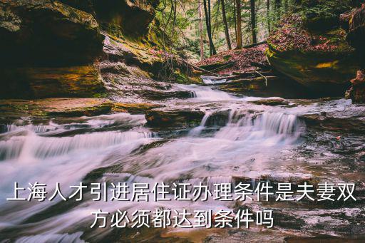 上海人才引進居住證辦理條件是夫妻雙方必須都達到條件嗎