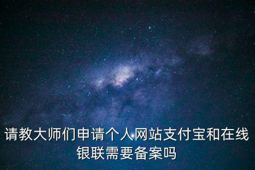 請教大師們申請個人網站支付寶和在線銀聯需要備案嗎