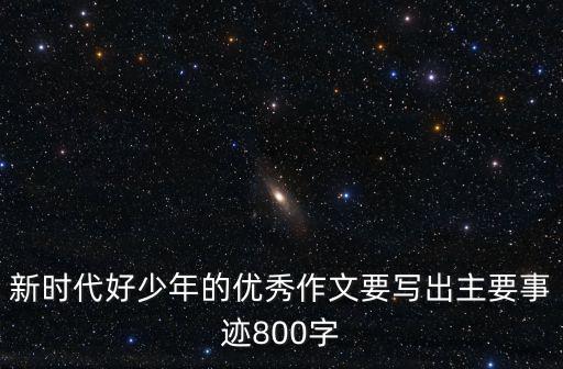 新時代好少年的優秀作文要寫出主要事跡800字