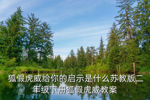  狐假虎威給你的啟示是什么蘇教版二年級下冊狐假虎威教案